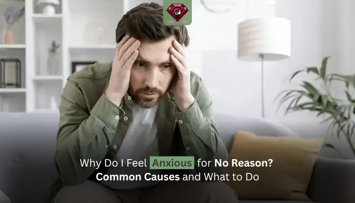 Why Do I Feel Anxious for No Reason? Common Causes and What to Do
